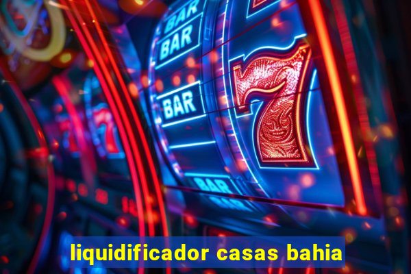 liquidificador casas bahia